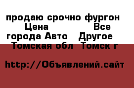 продаю срочно фургон  › Цена ­ 170 000 - Все города Авто » Другое   . Томская обл.,Томск г.